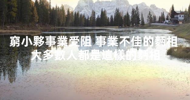 窮小夥事業受阻 事業不佳的麪相 大多數人都是這樣的麪相